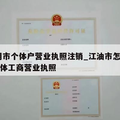  江阴市个体户营业执照注销_江油市怎样注销个体工商营业执照