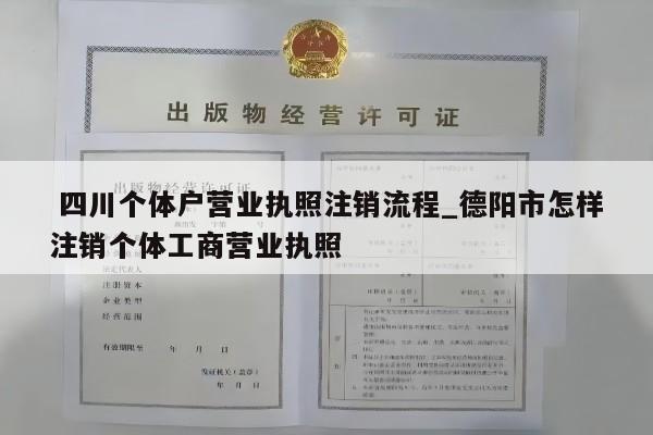  四川个体户营业执照注销流程_德阳市怎样注销个体工商营业执照