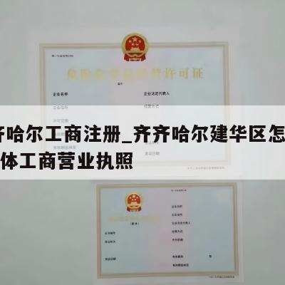  齐齐哈尔工商注册_齐齐哈尔建华区怎样注销个体工商营业执照