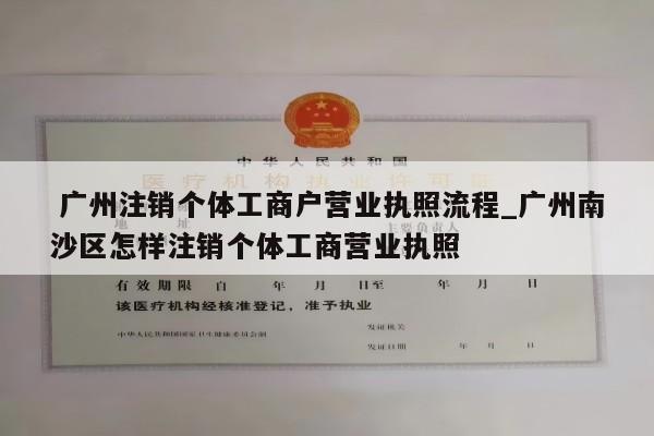  广州注销个体工商户营业执照流程_广州南沙区怎样注销个体工商营业执照