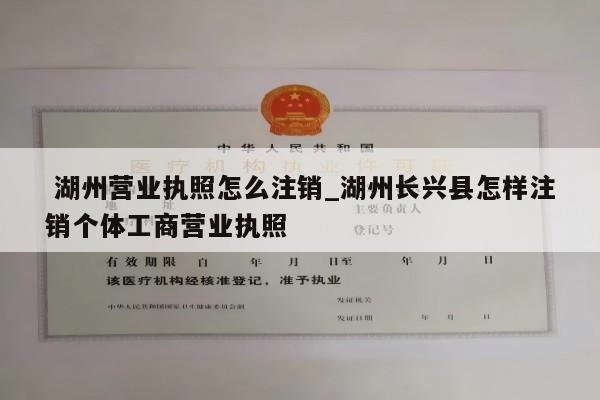  湖州营业执照怎么注销_湖州长兴县怎样注销个体工商营业执照