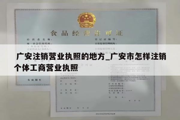  广安注销营业执照的地方_广安市怎样注销个体工商营业执照