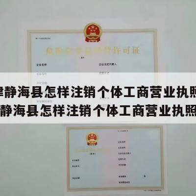  天津静海县怎样注销个体工商营业执照呢_天津静海县怎样注销个体工商营业执照