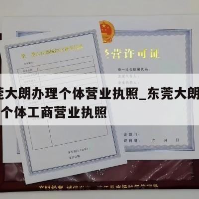  东莞大朗办理个体营业执照_东莞大朗怎样注销个体工商营业执照
