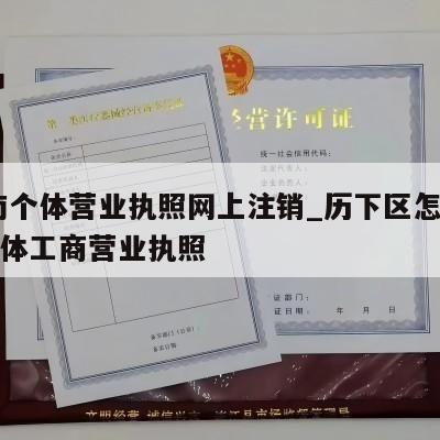  济南个体营业执照网上注销_历下区怎样注销个体工商营业执照