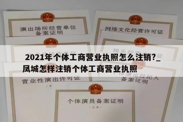  2021年个体工商营业执照怎么注销?_凤城怎样注销个体工商营业执照