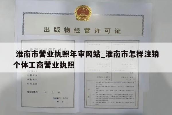  淮南市营业执照年审网站_淮南市怎样注销个体工商营业执照