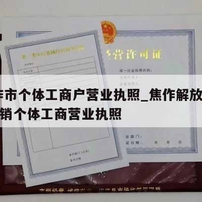 焦作市个体工商户营业执照_焦作解放区怎样注销个体工商营业执照