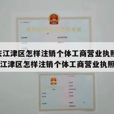  重庆江津区怎样注销个体工商营业执照呢_重庆江津区怎样注销个体工商营业执照