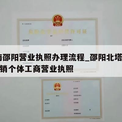  湖南邵阳营业执照办理流程_邵阳北塔区怎样注销个体工商营业执照