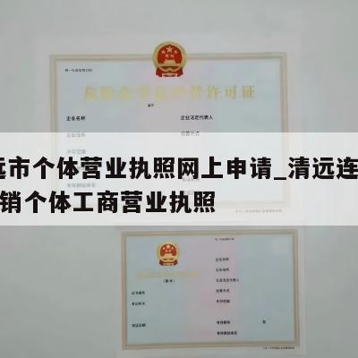  清远市个体营业执照网上申请_清远连州怎样注销个体工商营业执照