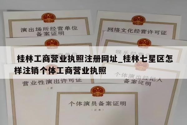  桂林工商营业执照注册网址_桂林七星区怎样注销个体工商营业执照