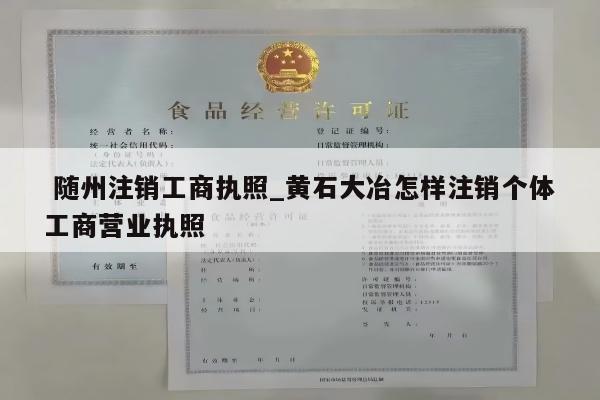  随州注销工商执照_黄石大冶怎样注销个体工商营业执照