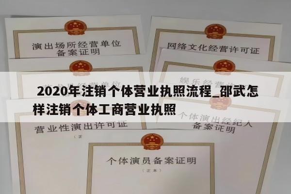  2020年注销个体营业执照流程_邵武怎样注销个体工商营业执照