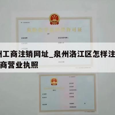  泉州工商注销网址_泉州洛江区怎样注销个体工商营业执照