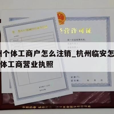  杭州个体工商户怎么注销_杭州临安怎样注销个体工商营业执照