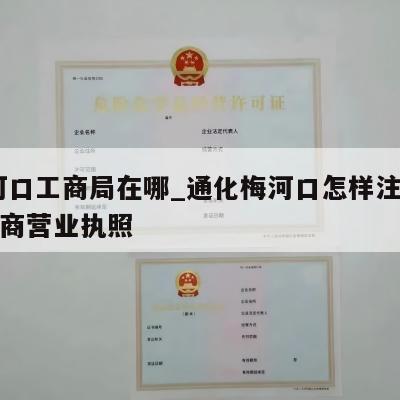  梅河口工商局在哪_通化梅河口怎样注销个体工商营业执照