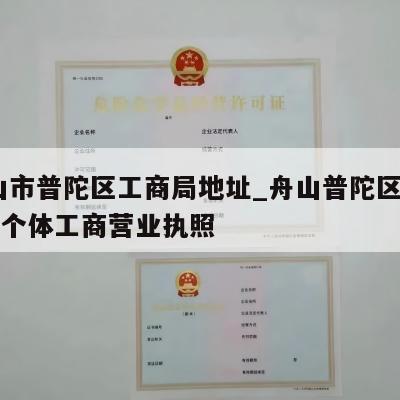  舟山市普陀区工商局地址_舟山普陀区怎样注销个体工商营业执照