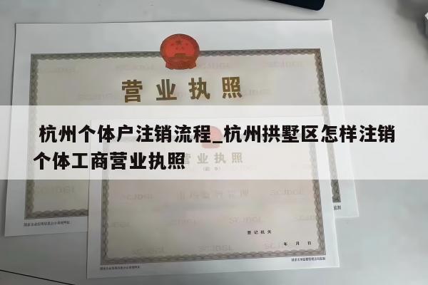  杭州个体户注销流程_杭州拱墅区怎样注销个体工商营业执照