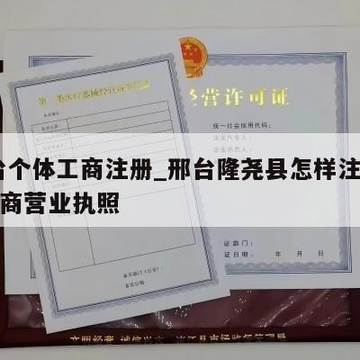  邢台个体工商注册_邢台隆尧县怎样注销个体工商营业执照