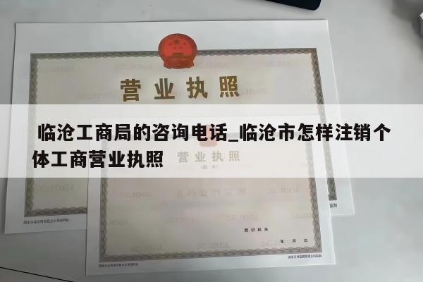  临沧工商局的咨询电话_临沧市怎样注销个体工商营业执照