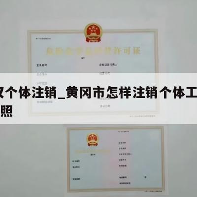  武汉个体注销_黄冈市怎样注销个体工商营业执照