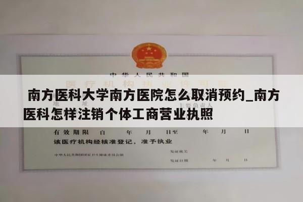  南方医科大学南方医院怎么取消预约_南方医科怎样注销个体工商营业执照