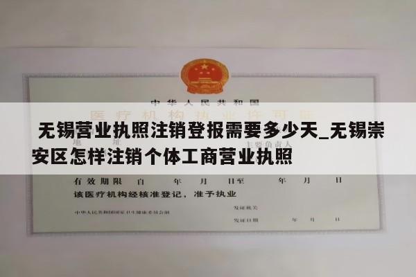  无锡营业执照注销登报需要多少天_无锡崇安区怎样注销个体工商营业执照