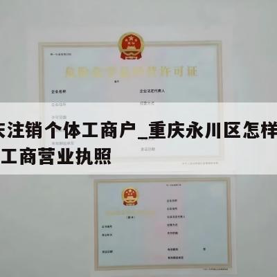  重庆注销个体工商户_重庆永川区怎样注销个体工商营业执照