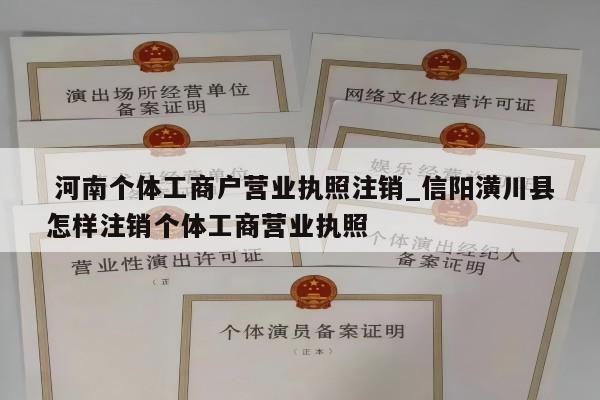  河南个体工商户营业执照注销_信阳潢川县怎样注销个体工商营业执照
