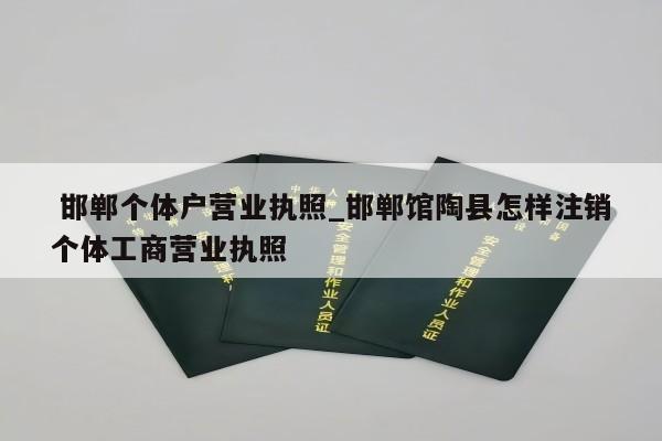  邯郸个体户营业执照_邯郸馆陶县怎样注销个体工商营业执照