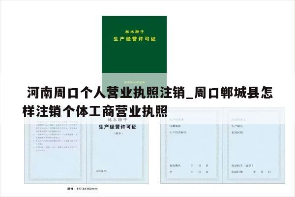  河南周口个人营业执照注销_周口郸城县怎样注销个体工商营业执照