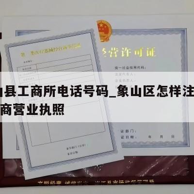  象山县工商所电话号码_象山区怎样注销个体工商营业执照